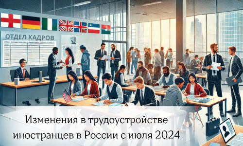 New rules for the employment of foreign workers in Russia from July 2024